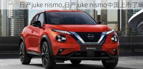 日产juke nismo,日产juke nismo中国上市了嘛