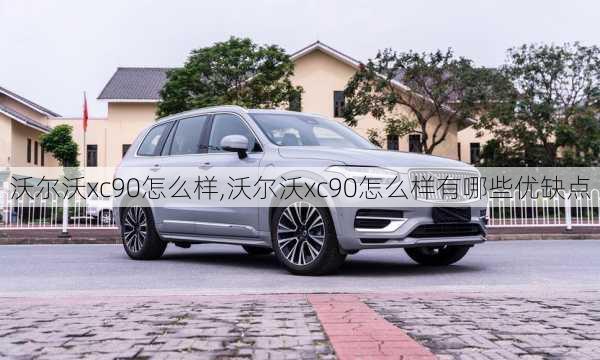 沃尔沃xc90怎么样,沃尔沃xc90怎么样有哪些优缺点