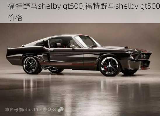 福特野马shelby gt500,福特野马shelby gt500价格