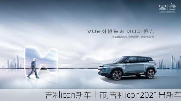 吉利icon新车上市,吉利icon2021出新车