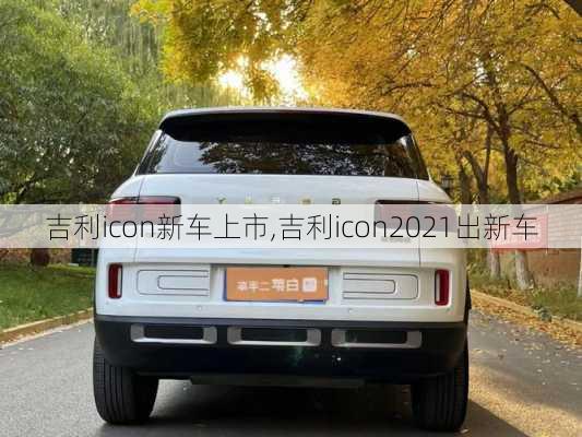 吉利icon新车上市,吉利icon2021出新车