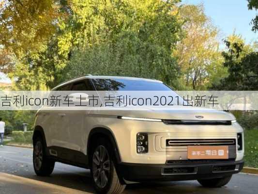 吉利icon新车上市,吉利icon2021出新车