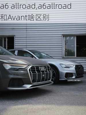 a6 allroad,a6allroad和Avant啥区别