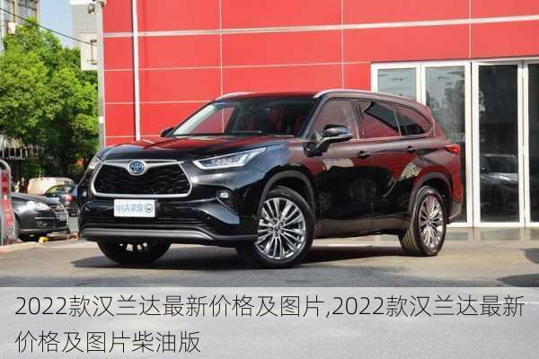 2022款汉兰达最新价格及图片,2022款汉兰达最新价格及图片柴油版