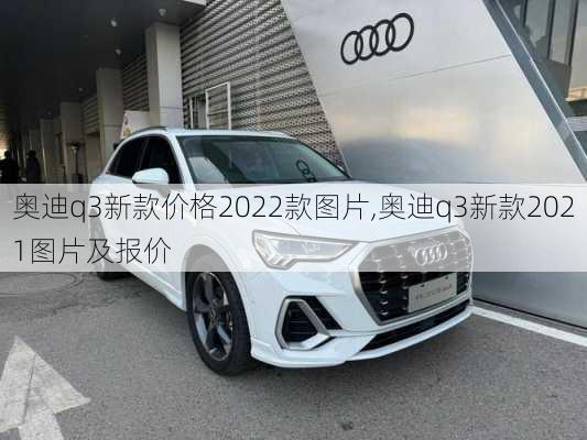 奥迪q3新款价格2022款图片,奥迪q3新款2021图片及报价