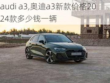 audi a3,奥迪a3新款价格2024款多少钱一辆