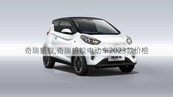 奇瑞蚂蚁,奇瑞蚂蚁电动车2023款价格