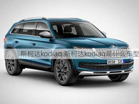 斯柯达kodiaq,斯柯达kodiaq是什么车型