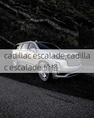 cadillac escalade,cadillac escalade 价格