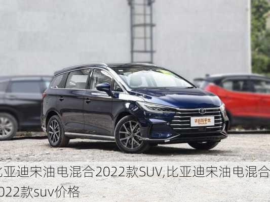 比亚迪宋油电混合2022款SUV,比亚迪宋油电混合2022款suv价格