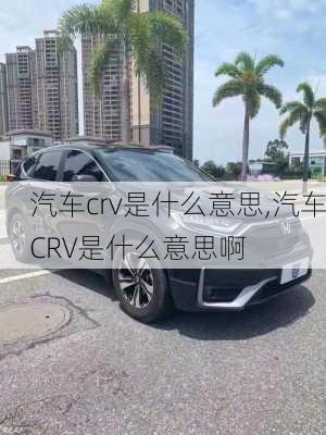 汽车crv是什么意思,汽车CRV是什么意思啊