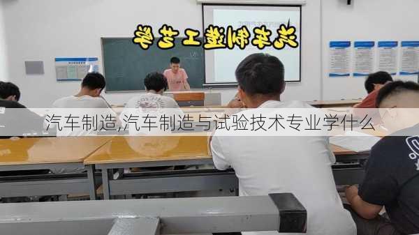 汽车制造,汽车制造与试验技术专业学什么