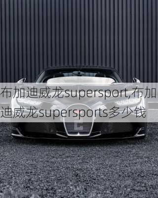 布加迪威龙supersport,布加迪威龙supersports多少钱