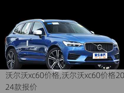 沃尔沃xc60价格,沃尔沃xc60价格2024款报价