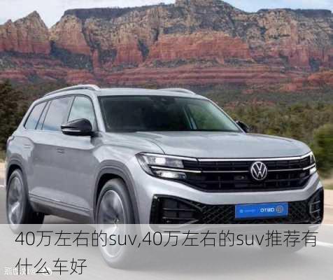 40万左右的suv,40万左右的suv推荐有什么车好