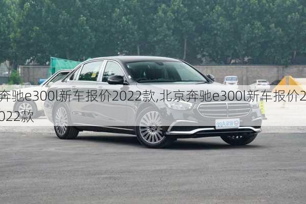 奔驰e300l新车报价2022款,北京奔驰e300l新车报价2022款