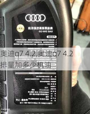 奥迪q7 4.2,奥迪q7 4.2排量加多少机油