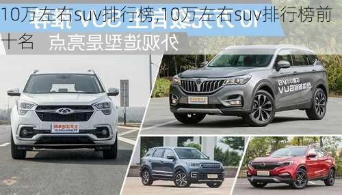 10万左右suv排行榜,10万左右suv排行榜前十名