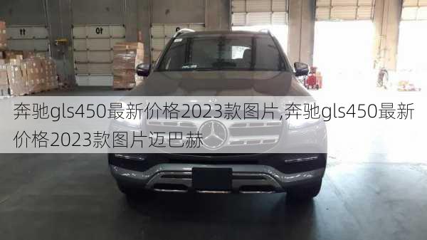 奔驰gls450最新价格2023款图片,奔驰gls450最新价格2023款图片迈巴赫