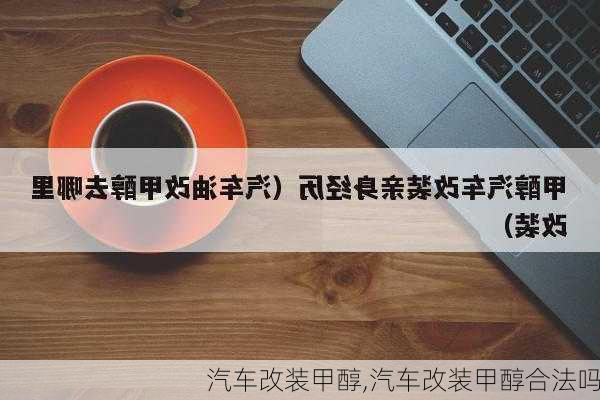 汽车改装甲醇,汽车改装甲醇合法吗