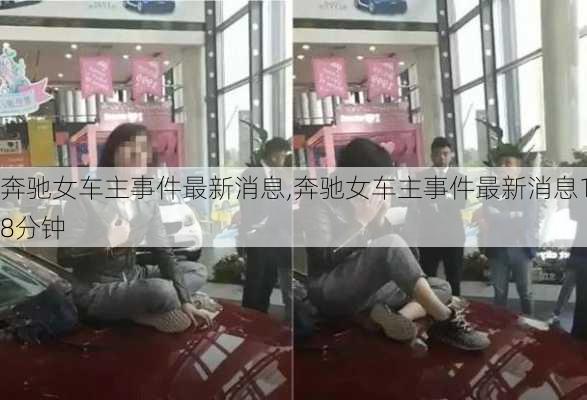 奔驰女车主事件最新消息,奔驰女车主事件最新消息18分钟