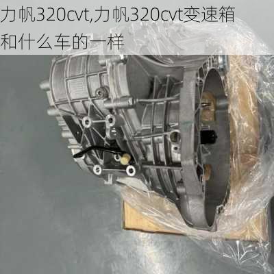 力帆320cvt,力帆320cvt变速箱和什么车的一样