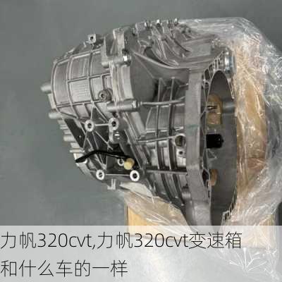 力帆320cvt,力帆320cvt变速箱和什么车的一样