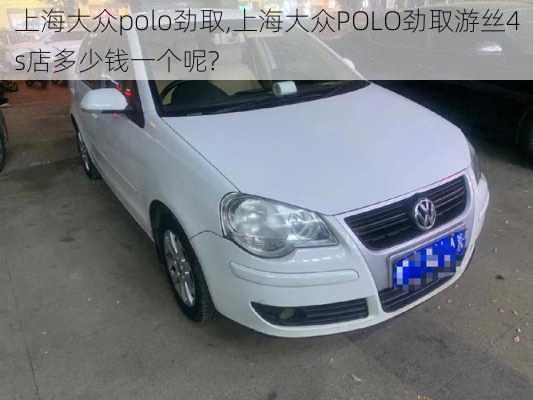 上海大众polo劲取,上海大众POLO劲取游丝4s店多少钱一个呢?