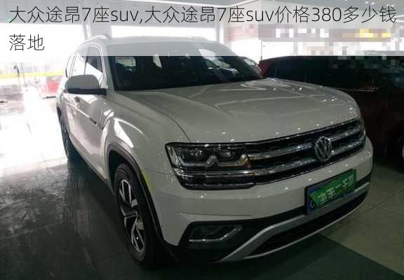 大众途昂7座suv,大众途昂7座suv价格380多少钱落地