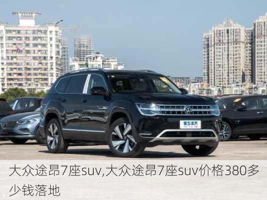 大众途昂7座suv,大众途昂7座suv价格380多少钱落地