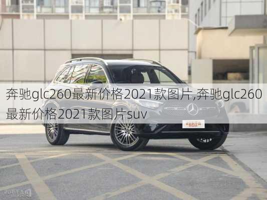 奔驰glc260最新价格2021款图片,奔驰glc260最新价格2021款图片suv