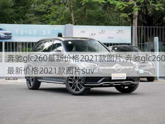 奔驰glc260最新价格2021款图片,奔驰glc260最新价格2021款图片suv