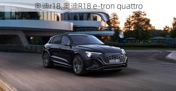 奥迪r18,奥迪R18 e-tron quattro