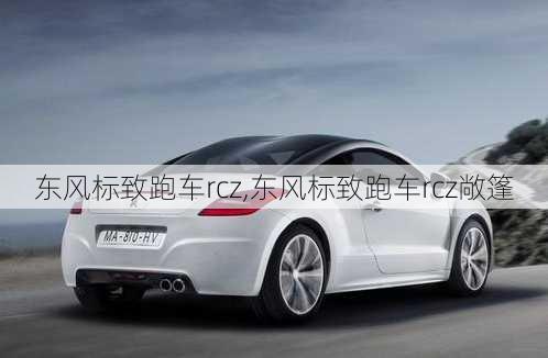 东风标致跑车rcz,东风标致跑车rcz敞篷