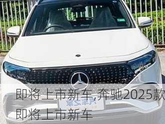 即将上市新车,奔驰2025款即将上市新车