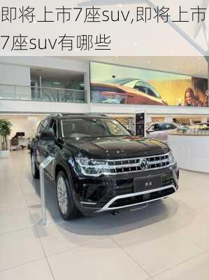 即将上市7座suv,即将上市7座suv有哪些