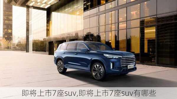 即将上市7座suv,即将上市7座suv有哪些