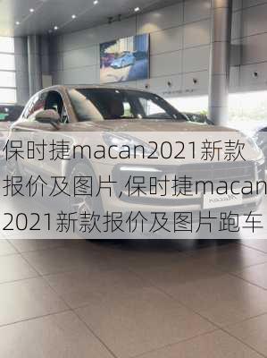 保时捷macan2021新款报价及图片,保时捷macan2021新款报价及图片跑车