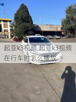 起亚k3视频,起亚k3视频在行车时怎么播放