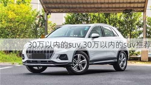 30万以内的suv,30万以内的suv推荐