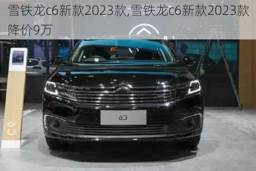 雪铁龙c6新款2023款,雪铁龙c6新款2023款降价9万