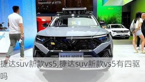 捷达suv新款vs5,捷达suv新款vs5有四驱吗