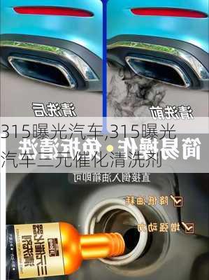 315曝光汽车,315曝光汽车三元催化清洗剂