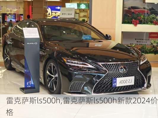 雷克萨斯ls500h,雷克萨斯ls500h新款2024价格