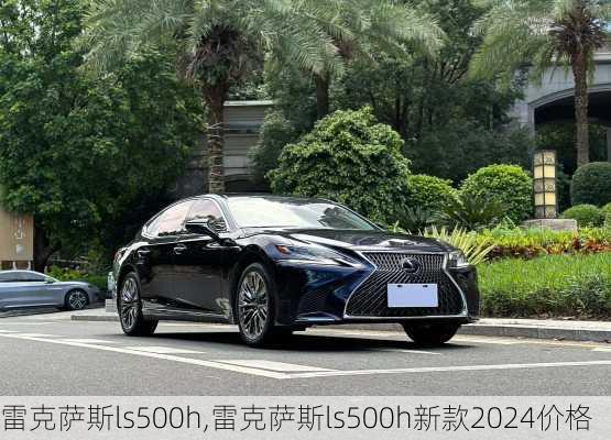 雷克萨斯ls500h,雷克萨斯ls500h新款2024价格