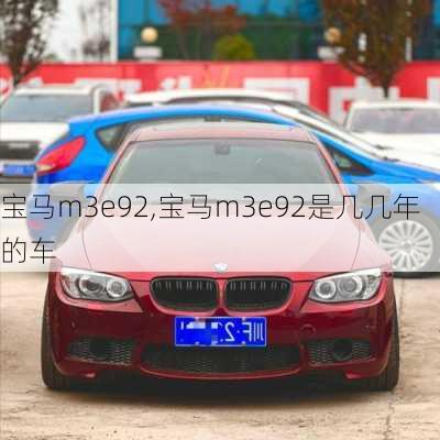 宝马m3e92,宝马m3e92是几几年的车