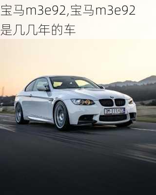 宝马m3e92,宝马m3e92是几几年的车