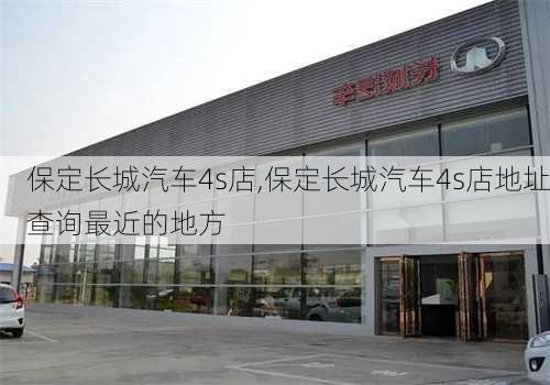 保定长城汽车4s店,保定长城汽车4s店地址查询最近的地方