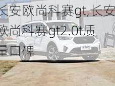 长安欧尚科赛gt,长安欧尚科赛gt2.0t质量口碑