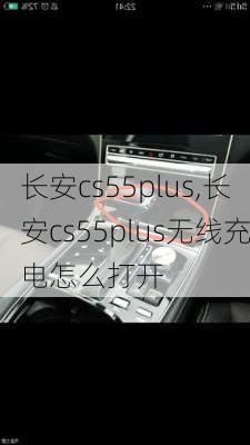 长安cs55plus,长安cs55plus无线充电怎么打开